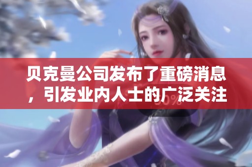 贝克曼公司发布了重磅消息，引发业内人士的广泛关注和热议。