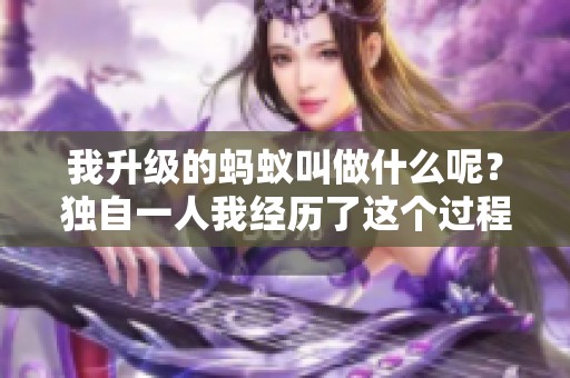 我升级的蚂蚁叫做什么呢？独自一人我经历了这个过程。