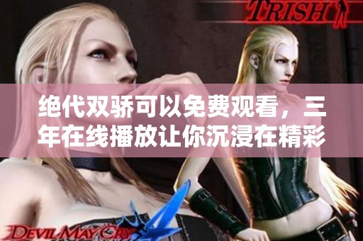绝代双骄可以免费观看，三年在线播放让你沉浸在精彩故事中