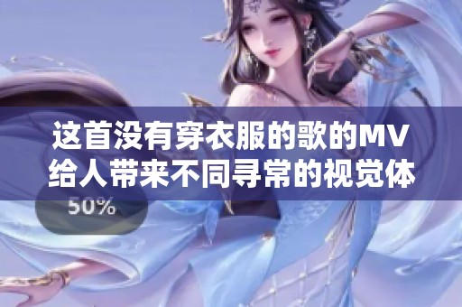 这首没有穿衣服的歌的MV给人带来不同寻常的视觉体验
