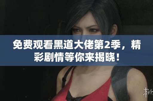 免费观看黑道大佬第2季，精彩剧情等你来揭晓！