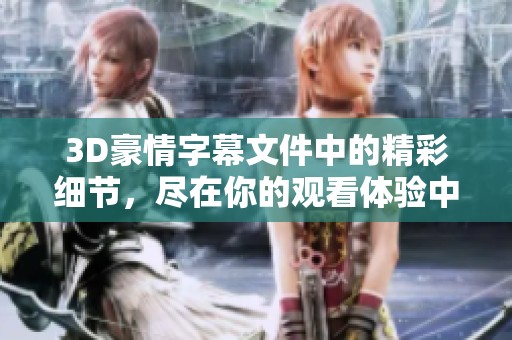 3D豪情字幕文件中的精彩细节，尽在你的观看体验中等你发现