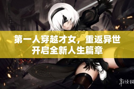 第一人穿越才女，重返异世开启全新人生篇章