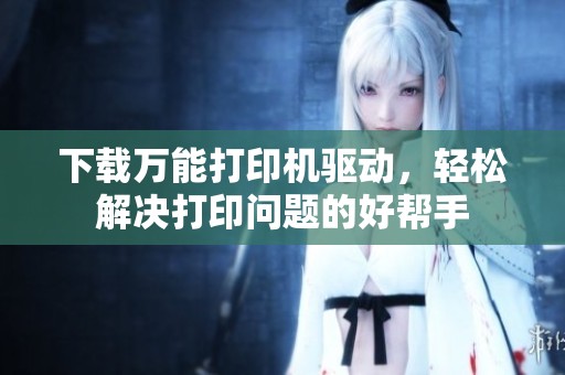下载万能打印机驱动，轻松解决打印问题的好帮手