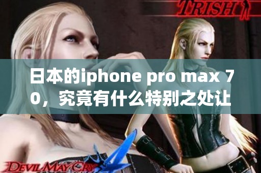 日本的iphone pro max 70，究竟有什么特别之处让人如此期待呢？