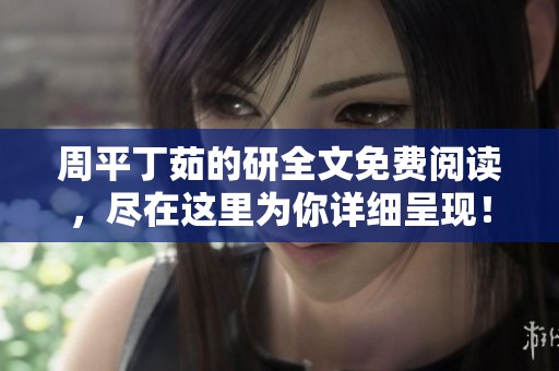 周平丁茹的研全文免费阅读，尽在这里为你详细呈现！