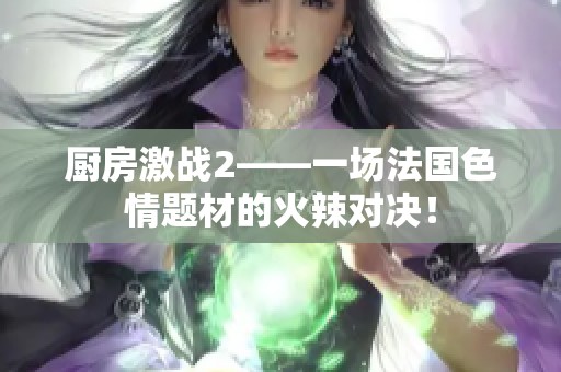厨房激战2——一场法国**题材的火辣对决！
