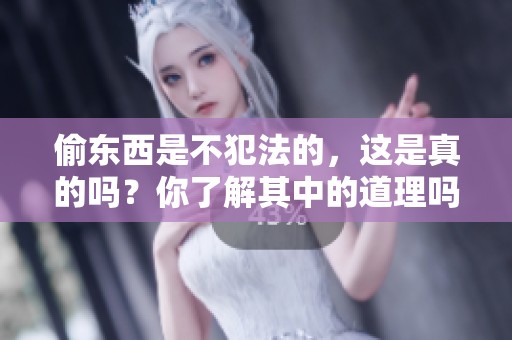 偷东西是不犯法的，这是真的吗？你了解其中的道理吗？