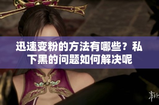 迅速变粉的方法有哪些？私下黑的问题如何解决呢