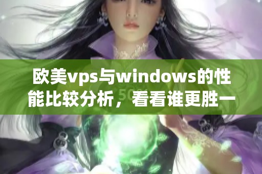 欧美vps与windows的性能比较分析，看看谁更胜一筹。
