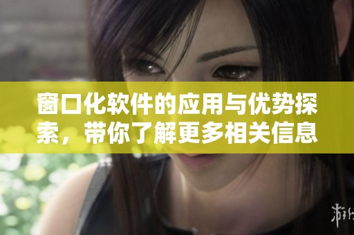 窗口化软件的应用与优势探索，带你了解更多相关信息