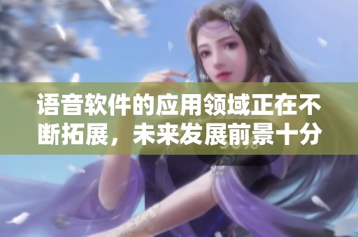 语音软件的应用领域正在不断拓展，未来发展前景十分广阔