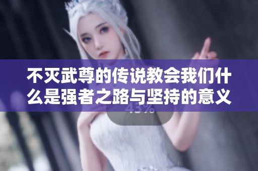 不灭武尊的传说教会我们什么是强者之路与坚持的意义