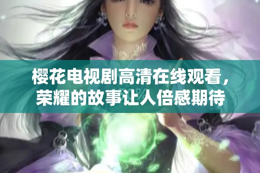 樱花电视剧高清在线观看，荣耀的故事让人倍感期待