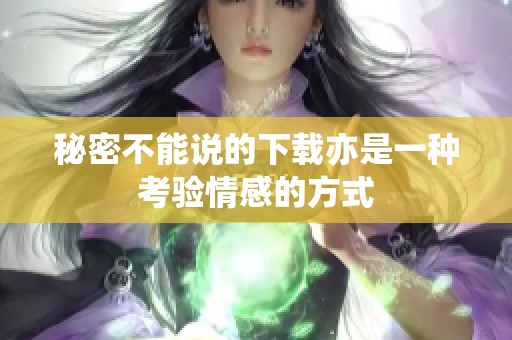 秘密不能说的下载亦是一种考验情感的方式