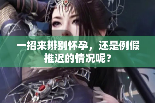 一招来辨别怀孕，还是例假推迟的情况呢？