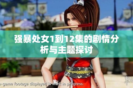 强暴处女1到12集的剧情分析与主题探讨