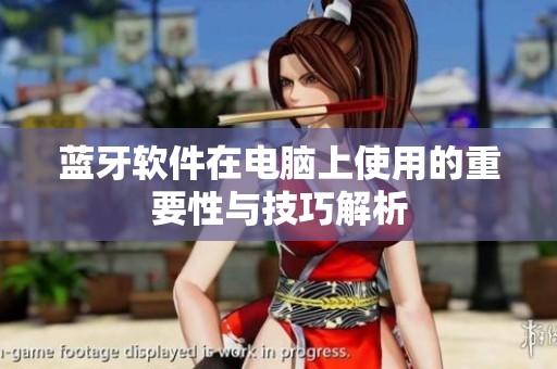 蓝牙软件在电脑上使用的重要性与技巧解析