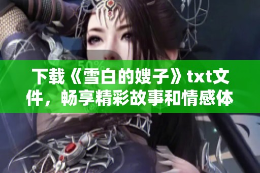 下载《雪白的嫂子》txt文件，畅享精彩故事和情感体验