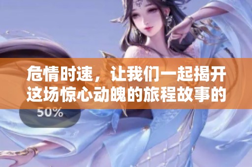 危情时速，让我们一起揭开这场惊心动魄的旅程故事的真相
