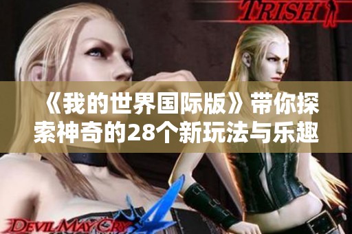 《我的世界国际版》带你探索神奇的28个新玩法与乐趣，赶紧加入吧！