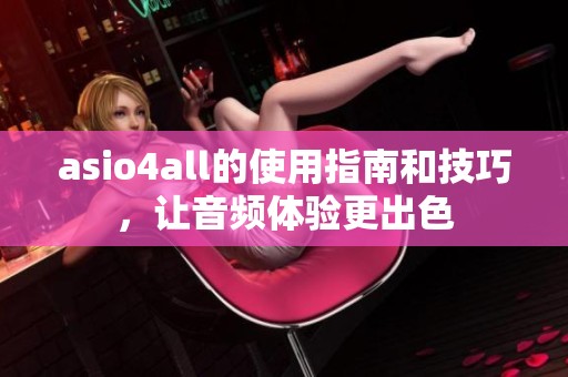 asio4all的使用指南和技巧，让音频体验更出色