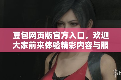 豆包网页版官方入口，欢迎大家前来体验精彩内容与服务