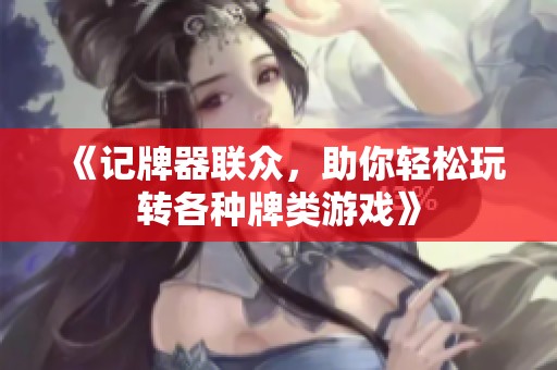 《记牌器联众，助你轻松玩转各种牌类游戏》