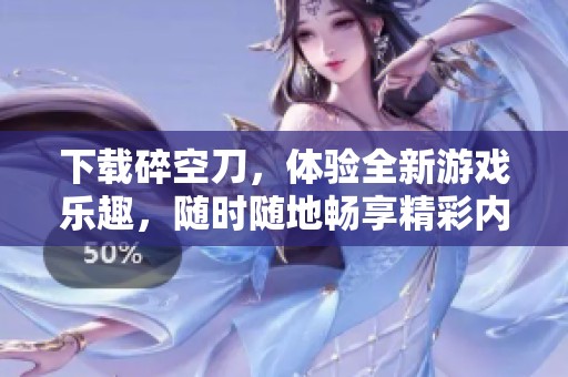 下载碎空刀，体验全新游戏乐趣，随时随地畅享精彩内容