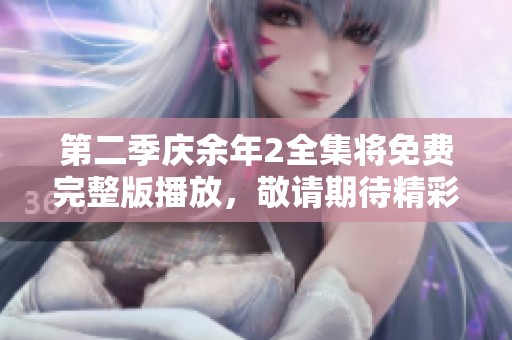 第二季庆余年2全集将免费完整版播放，敬请期待精彩内容！
