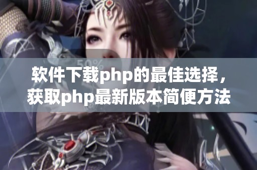 软件下载php的最佳选择，获取php最新版本简便方法分享