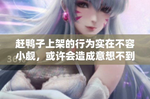 赶鸭子上架的行为实在不容小觑，或许会造成意想不到的后果