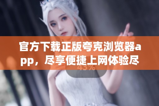 官方下载正版夸克浏览器app，尽享便捷上网体验尽在掌握中