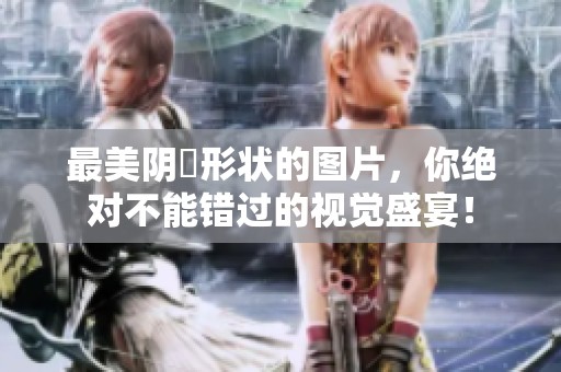 最美阴脣形状的图片，你绝对不能错过的视觉盛宴！