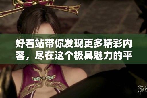 好看站带你发现更多精彩内容，尽在这个极具魅力的平台上尽情享受！