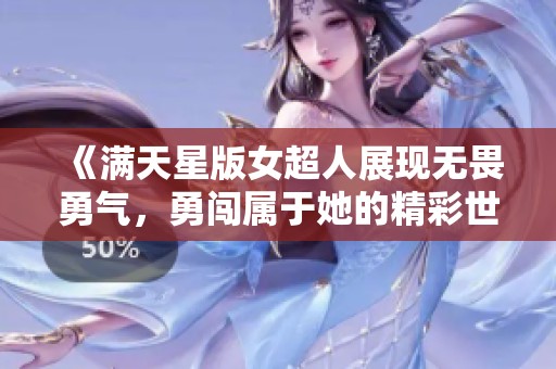 《满天星版女超人展现无畏勇气，勇闯属于她的精彩世界》