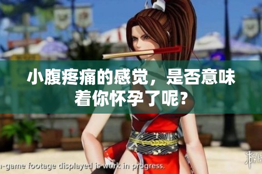 小腹疼痛的感觉，是否意味着你怀孕了呢？