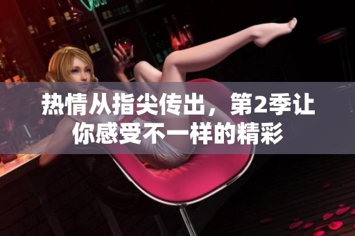 热情从指尖传出，第2季让你感受不一样的精彩