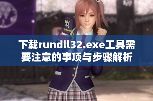 下载rundll32.exe工具需要注意的事项与步骤解析