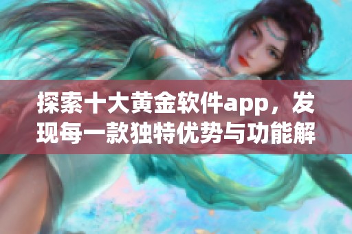 探索十大黄金软件app，发现每一款独特优势与功能解析