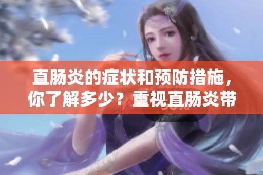 直肠炎的症状和预防措施，你了解多少？重视直肠炎带来的影响是关键。