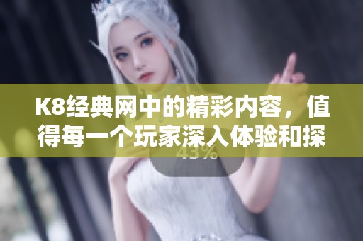 K8经典网中的精彩内容，值得每一个玩家深入体验和探索。
