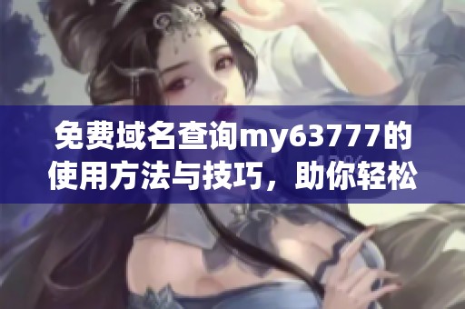 免费域名查询my63777的使用方法与技巧，助你轻松获取所需信息