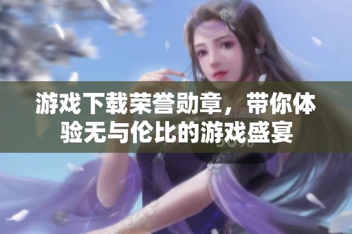 游戏下载荣誉勋章，带你体验无与伦比的游戏盛宴