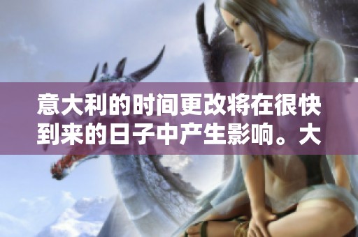 意大利的时间更改将在很快到来的日子中产生影响。大家需要关注意大利的时间变动。