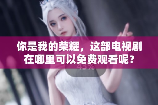 你是我的荣耀，这部电视剧在哪里可以免费观看呢？