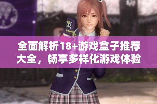 全面解析18+游戏盒子推荐大全，畅享多样化游戏体验与乐趣
