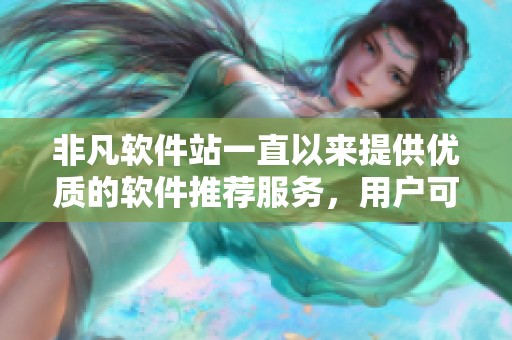 非凡软件站一直以来提供优质的软件推荐服务，用户可在此找到各种实用工具