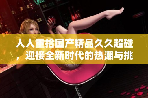 人人重拾******超碰，迎接全新时代的热潮与挑战