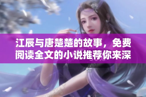 江辰与唐楚楚的故事，免费阅读全文的小说推荐你来深入了解